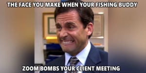 The face you make when your fishing buddy Zoom-bombs your client meeting
